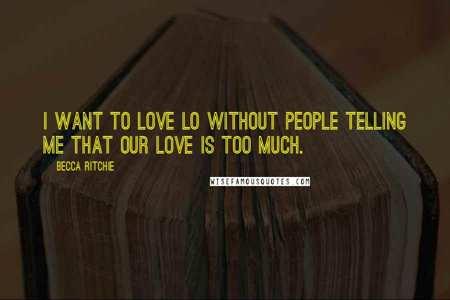 Becca Ritchie Quotes: I want to love Lo without people telling me that our love is too much.