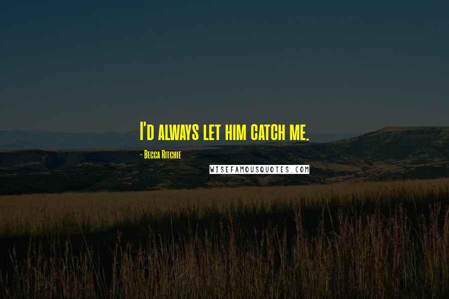 Becca Ritchie Quotes: I'd always let him catch me.