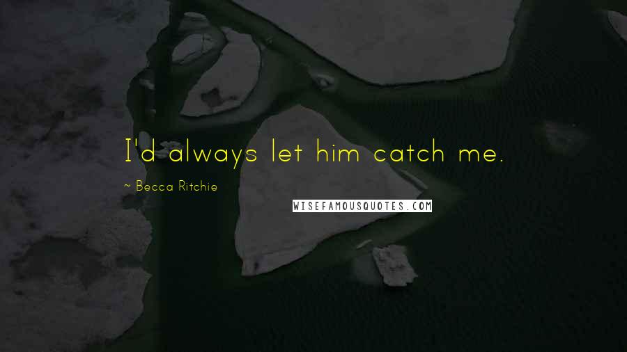 Becca Ritchie Quotes: I'd always let him catch me.