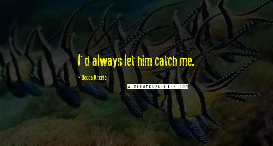 Becca Ritchie Quotes: I'd always let him catch me.