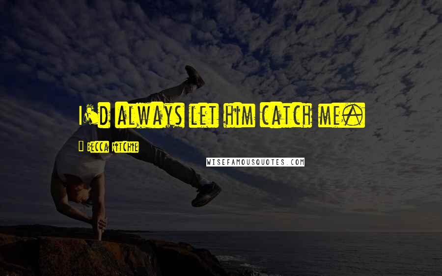 Becca Ritchie Quotes: I'd always let him catch me.