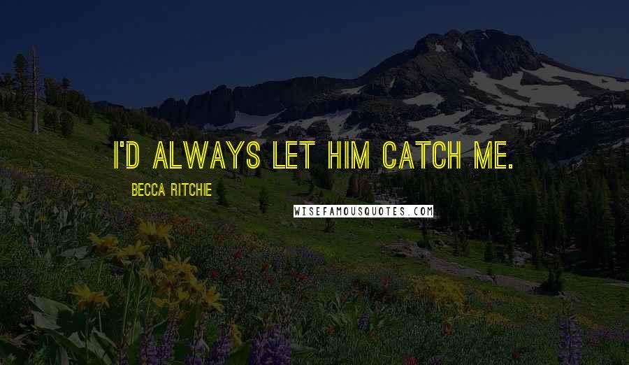 Becca Ritchie Quotes: I'd always let him catch me.