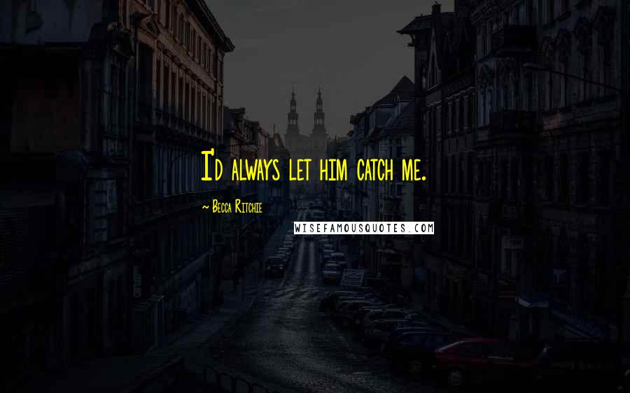 Becca Ritchie Quotes: I'd always let him catch me.