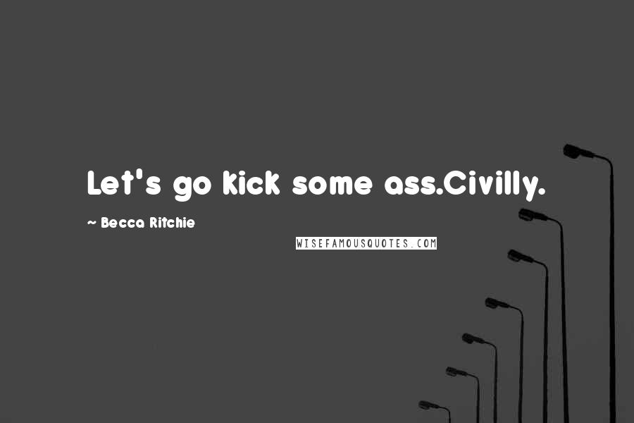 Becca Ritchie Quotes: Let's go kick some ass.Civilly.
