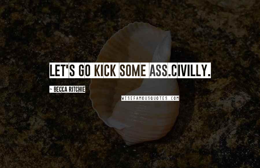 Becca Ritchie Quotes: Let's go kick some ass.Civilly.