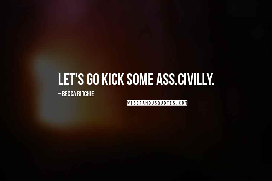 Becca Ritchie Quotes: Let's go kick some ass.Civilly.