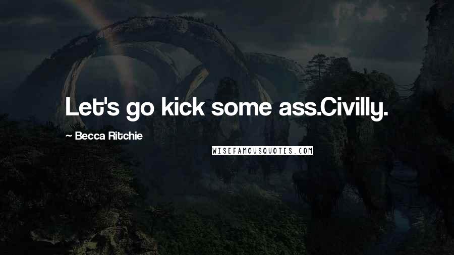 Becca Ritchie Quotes: Let's go kick some ass.Civilly.