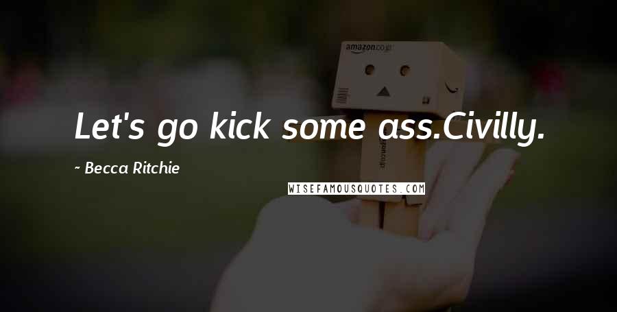 Becca Ritchie Quotes: Let's go kick some ass.Civilly.