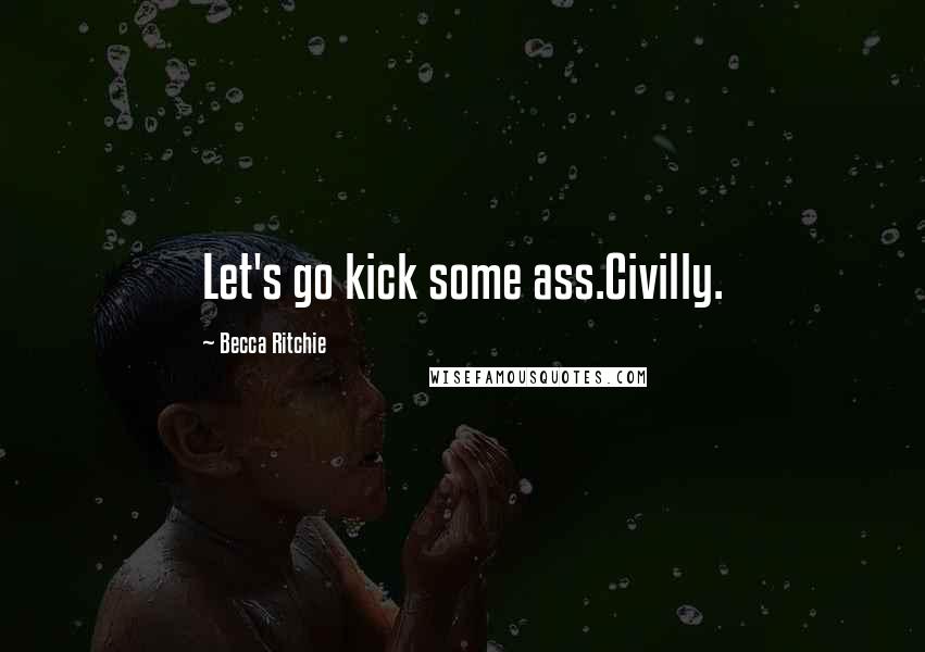 Becca Ritchie Quotes: Let's go kick some ass.Civilly.