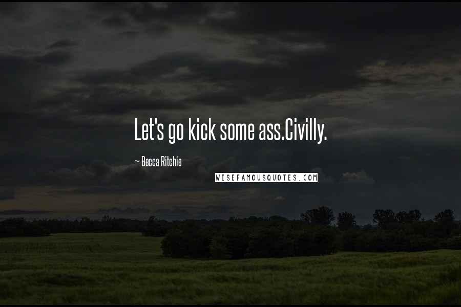 Becca Ritchie Quotes: Let's go kick some ass.Civilly.