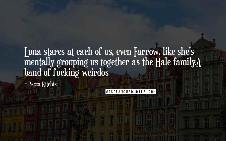 Becca Ritchie Quotes: Luna stares at each of us, even Farrow, like she's mentally grouping us together as the Hale family.A band of fucking weirdos