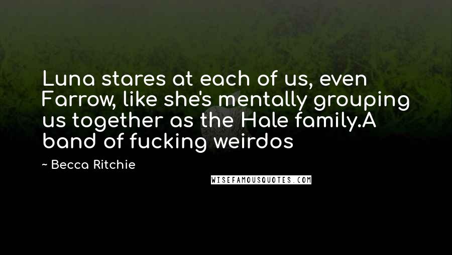 Becca Ritchie Quotes: Luna stares at each of us, even Farrow, like she's mentally grouping us together as the Hale family.A band of fucking weirdos