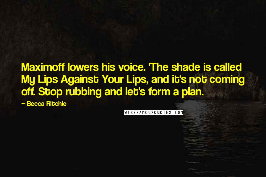 Becca Ritchie Quotes: Maximoff lowers his voice. 'The shade is called My Lips Against Your Lips, and it's not coming off. Stop rubbing and let's form a plan.