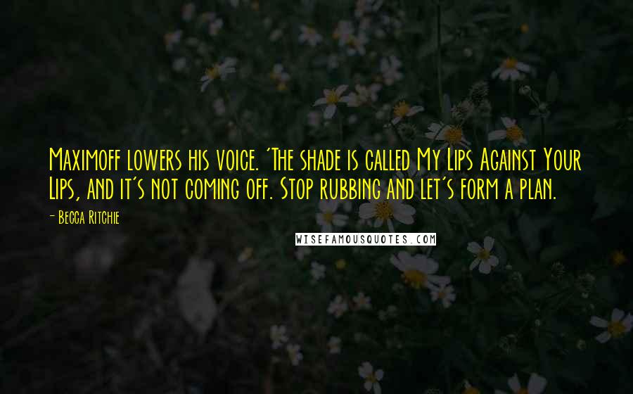 Becca Ritchie Quotes: Maximoff lowers his voice. 'The shade is called My Lips Against Your Lips, and it's not coming off. Stop rubbing and let's form a plan.