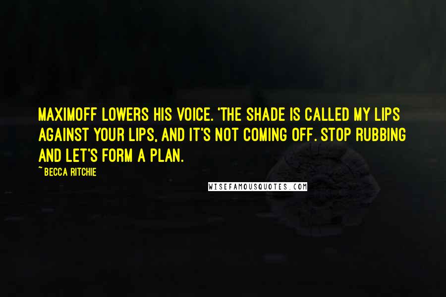 Becca Ritchie Quotes: Maximoff lowers his voice. 'The shade is called My Lips Against Your Lips, and it's not coming off. Stop rubbing and let's form a plan.