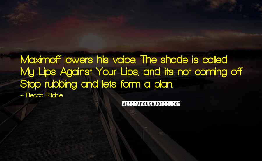 Becca Ritchie Quotes: Maximoff lowers his voice. 'The shade is called My Lips Against Your Lips, and it's not coming off. Stop rubbing and let's form a plan.