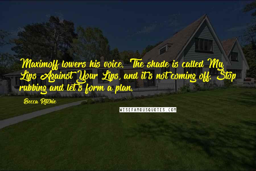 Becca Ritchie Quotes: Maximoff lowers his voice. 'The shade is called My Lips Against Your Lips, and it's not coming off. Stop rubbing and let's form a plan.