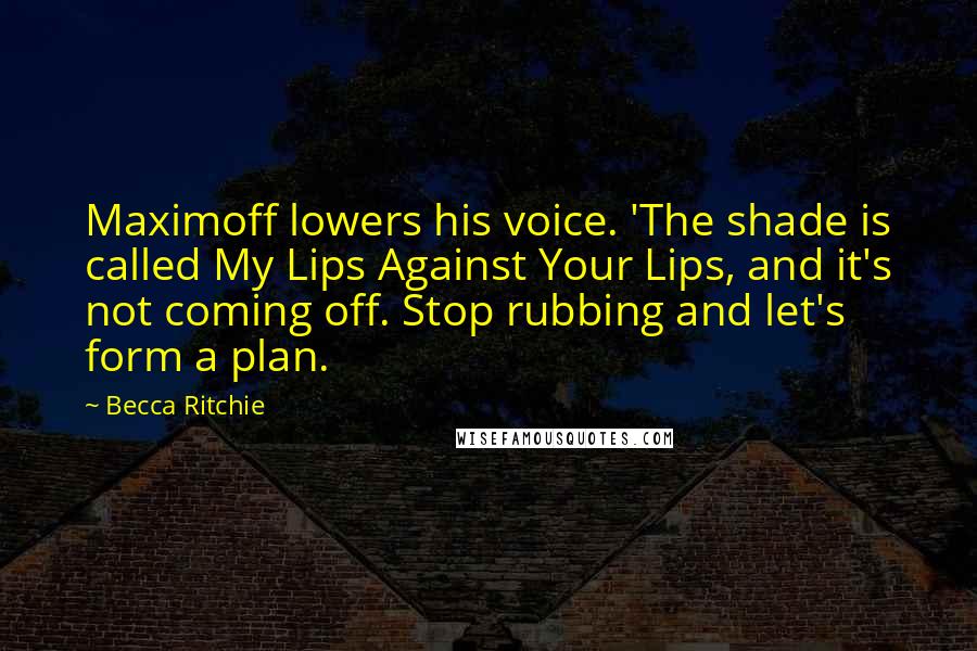 Becca Ritchie Quotes: Maximoff lowers his voice. 'The shade is called My Lips Against Your Lips, and it's not coming off. Stop rubbing and let's form a plan.