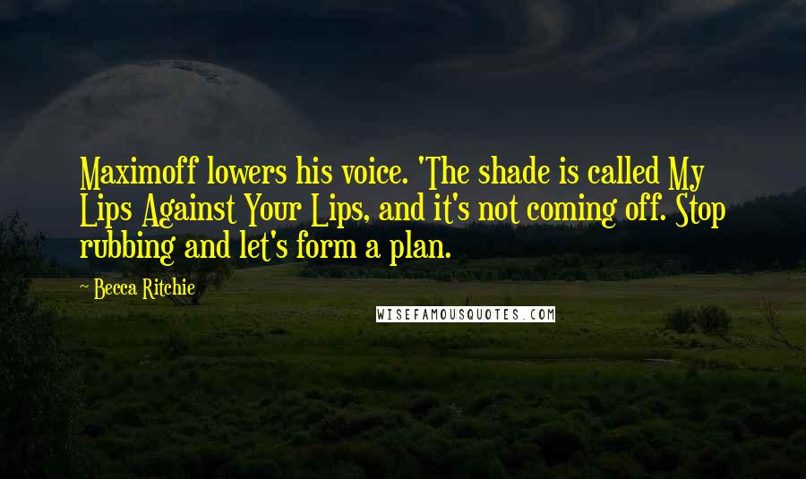 Becca Ritchie Quotes: Maximoff lowers his voice. 'The shade is called My Lips Against Your Lips, and it's not coming off. Stop rubbing and let's form a plan.