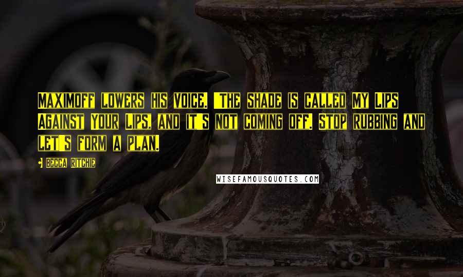 Becca Ritchie Quotes: Maximoff lowers his voice. 'The shade is called My Lips Against Your Lips, and it's not coming off. Stop rubbing and let's form a plan.