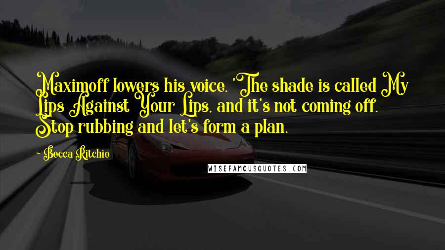 Becca Ritchie Quotes: Maximoff lowers his voice. 'The shade is called My Lips Against Your Lips, and it's not coming off. Stop rubbing and let's form a plan.