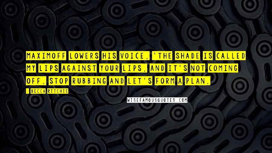 Becca Ritchie Quotes: Maximoff lowers his voice. 'The shade is called My Lips Against Your Lips, and it's not coming off. Stop rubbing and let's form a plan.