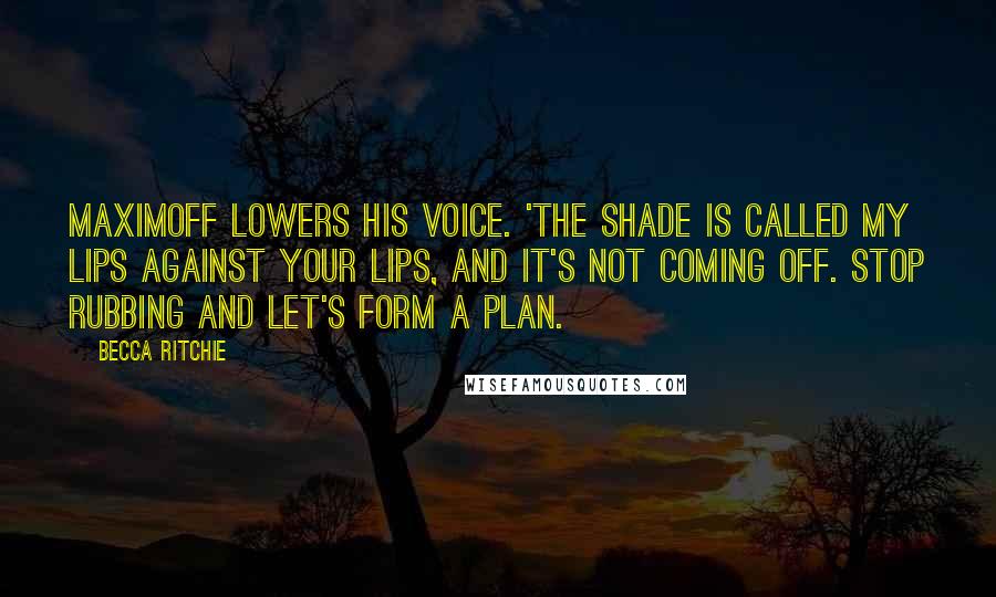 Becca Ritchie Quotes: Maximoff lowers his voice. 'The shade is called My Lips Against Your Lips, and it's not coming off. Stop rubbing and let's form a plan.