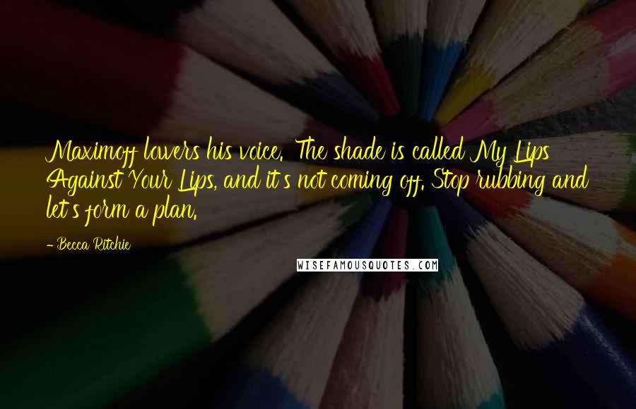 Becca Ritchie Quotes: Maximoff lowers his voice. 'The shade is called My Lips Against Your Lips, and it's not coming off. Stop rubbing and let's form a plan.