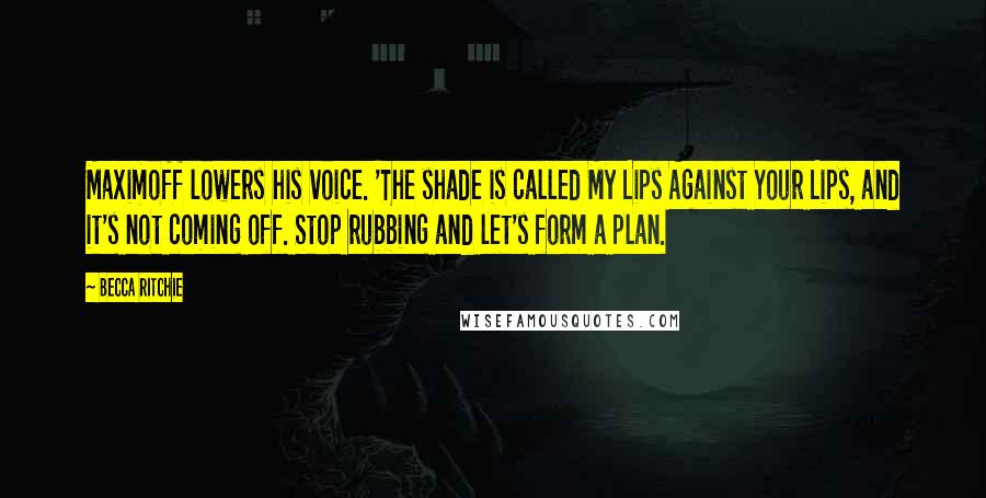 Becca Ritchie Quotes: Maximoff lowers his voice. 'The shade is called My Lips Against Your Lips, and it's not coming off. Stop rubbing and let's form a plan.