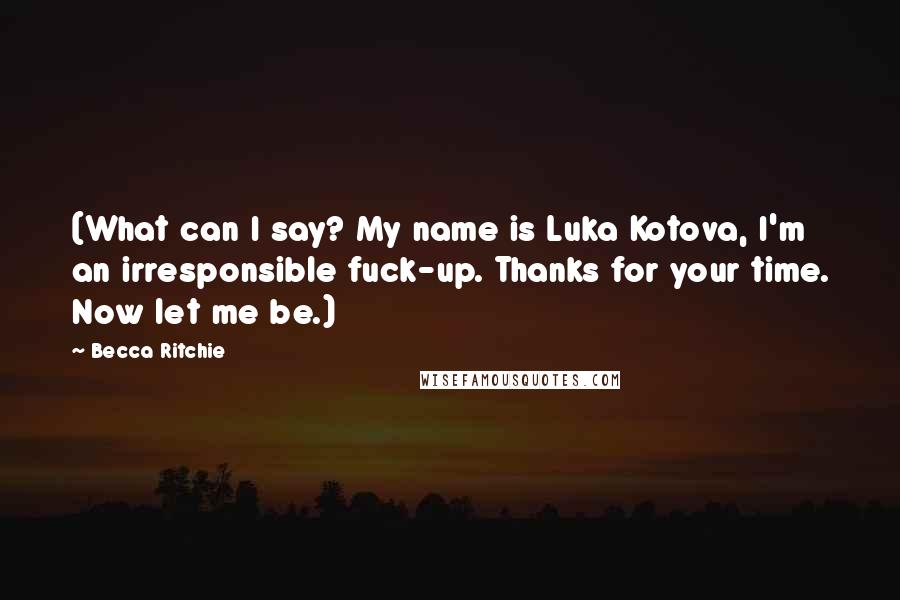 Becca Ritchie Quotes: (What can I say? My name is Luka Kotova, I'm an irresponsible fuck-up. Thanks for your time. Now let me be.)