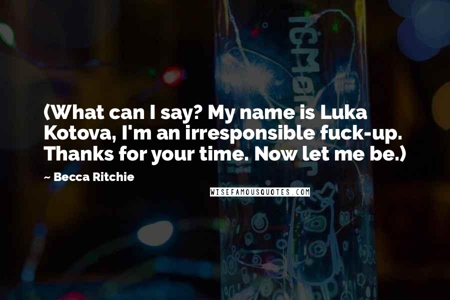 Becca Ritchie Quotes: (What can I say? My name is Luka Kotova, I'm an irresponsible fuck-up. Thanks for your time. Now let me be.)