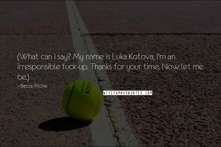 Becca Ritchie Quotes: (What can I say? My name is Luka Kotova, I'm an irresponsible fuck-up. Thanks for your time. Now let me be.)