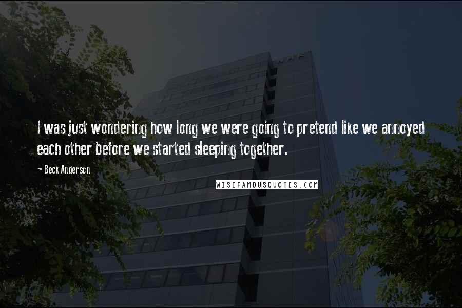 Beck Anderson Quotes: I was just wondering how long we were going to pretend like we annoyed each other before we started sleeping together.