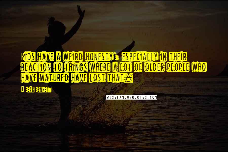 Beck Bennett Quotes: Kids have a weird honesty, especially in their reaction to things where a lot of older people who have matured have lost that.