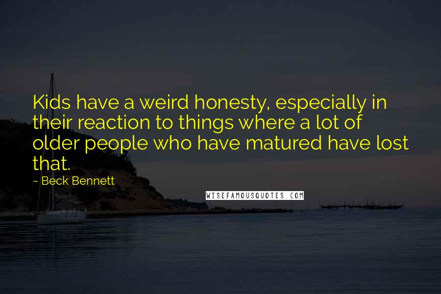 Beck Bennett Quotes: Kids have a weird honesty, especially in their reaction to things where a lot of older people who have matured have lost that.