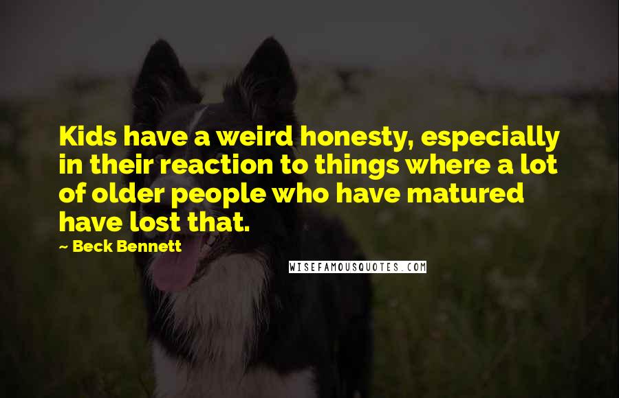 Beck Bennett Quotes: Kids have a weird honesty, especially in their reaction to things where a lot of older people who have matured have lost that.
