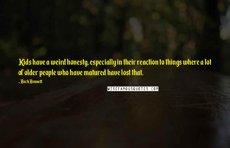 Beck Bennett Quotes: Kids have a weird honesty, especially in their reaction to things where a lot of older people who have matured have lost that.