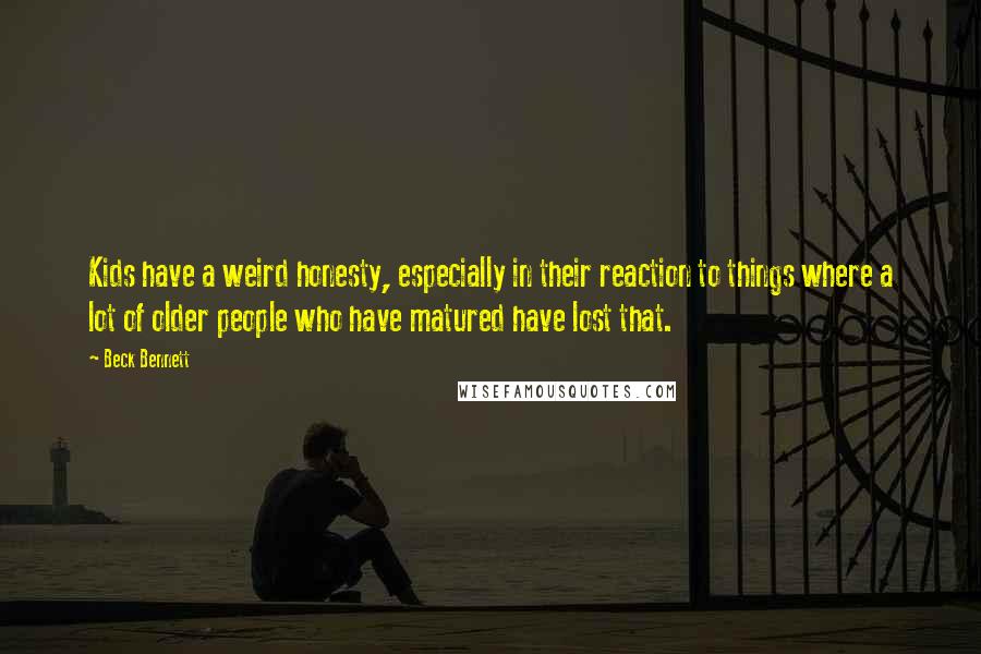Beck Bennett Quotes: Kids have a weird honesty, especially in their reaction to things where a lot of older people who have matured have lost that.