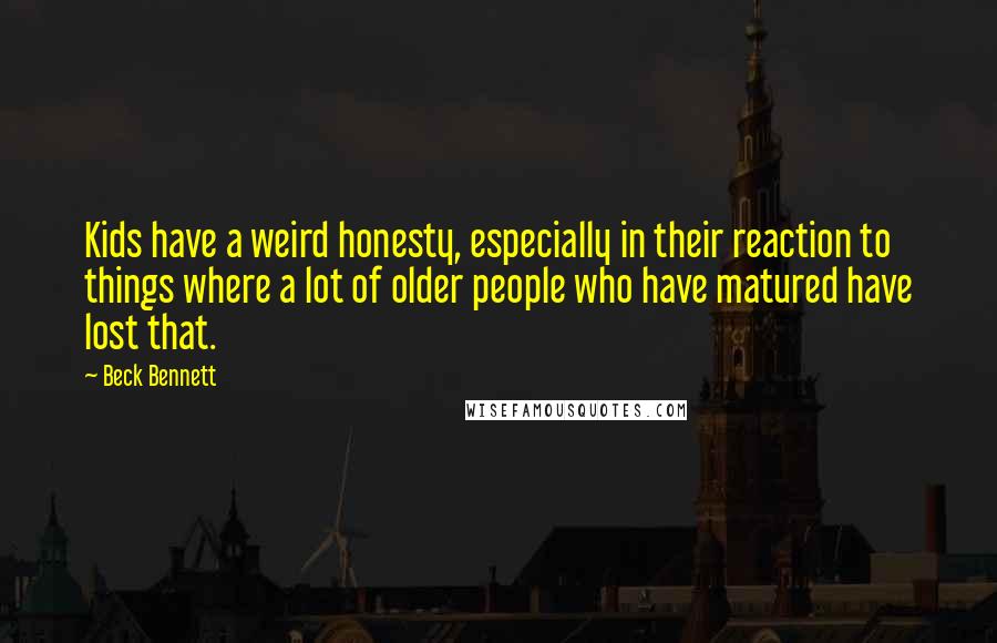 Beck Bennett Quotes: Kids have a weird honesty, especially in their reaction to things where a lot of older people who have matured have lost that.
