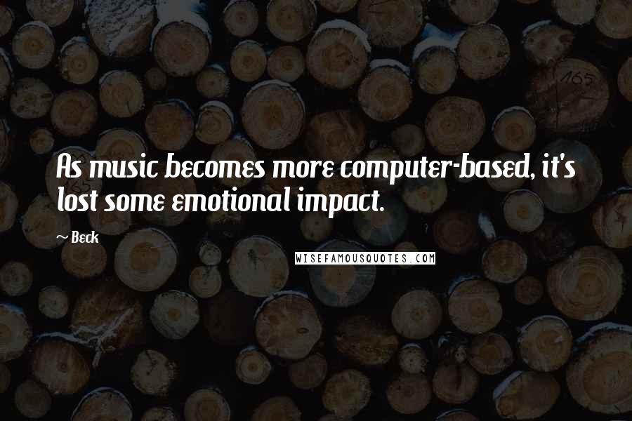 Beck Quotes: As music becomes more computer-based, it's lost some emotional impact.