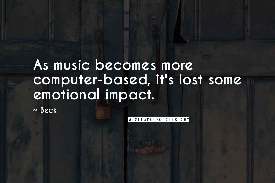 Beck Quotes: As music becomes more computer-based, it's lost some emotional impact.