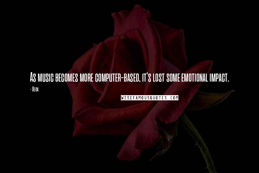 Beck Quotes: As music becomes more computer-based, it's lost some emotional impact.