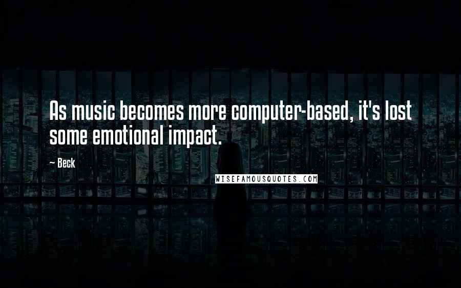 Beck Quotes: As music becomes more computer-based, it's lost some emotional impact.