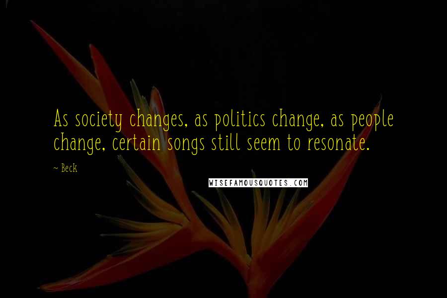 Beck Quotes: As society changes, as politics change, as people change, certain songs still seem to resonate.