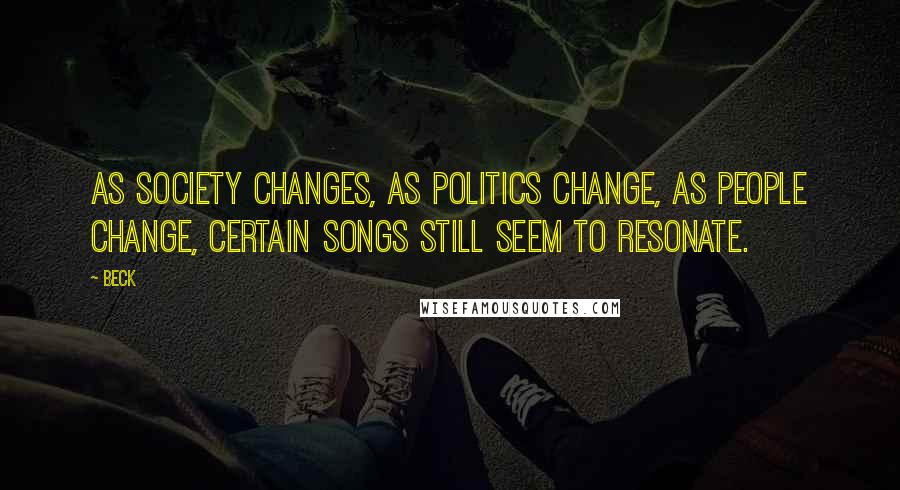 Beck Quotes: As society changes, as politics change, as people change, certain songs still seem to resonate.