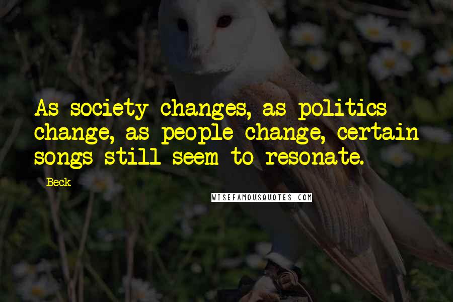 Beck Quotes: As society changes, as politics change, as people change, certain songs still seem to resonate.