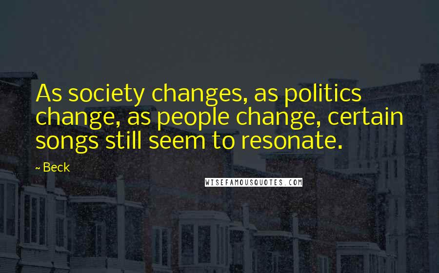 Beck Quotes: As society changes, as politics change, as people change, certain songs still seem to resonate.
