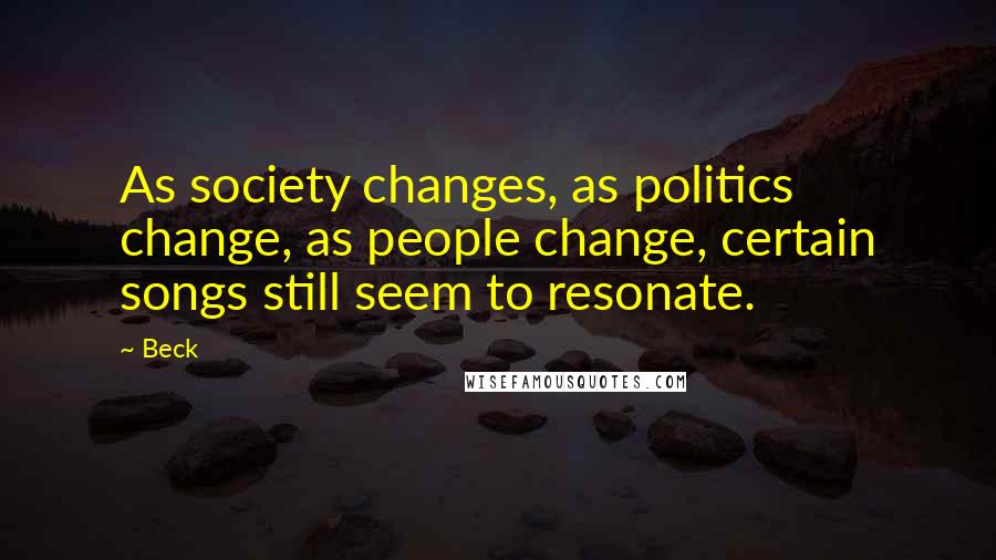 Beck Quotes: As society changes, as politics change, as people change, certain songs still seem to resonate.