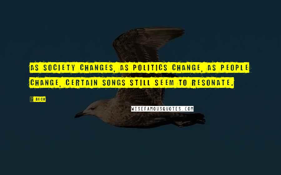 Beck Quotes: As society changes, as politics change, as people change, certain songs still seem to resonate.