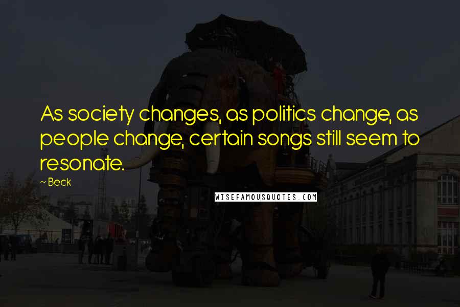 Beck Quotes: As society changes, as politics change, as people change, certain songs still seem to resonate.